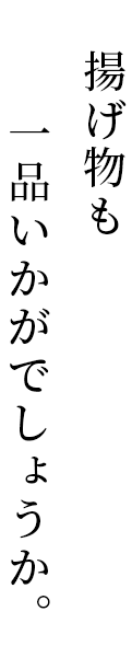 揚げ物も一品いかがでしょうか。