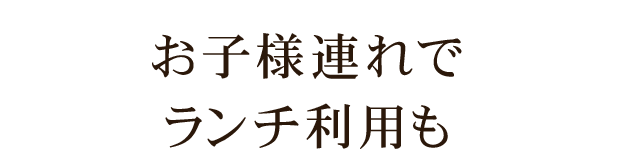 お子様連れでランチ利用も